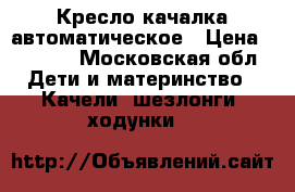 Кресло качалка автоматическое › Цена ­ 6 500 - Московская обл. Дети и материнство » Качели, шезлонги, ходунки   